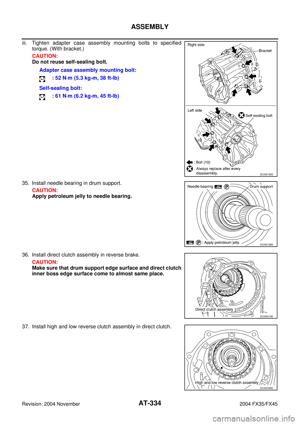 INFINITI FX35 2004 Owners Manual AT-334
ASSEMBLY
Revision: 2004 November 2004 FX35/FX45
iii. Tighten adapter case assembly mounting bolts to specified
torque. (With bracket.)
CAUTION:
Do not reuse self-sealing bolt.
35. Install needl