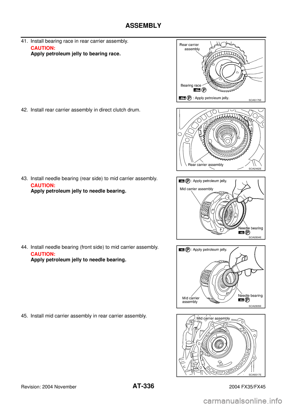 INFINITI FX35 2004  Service Manual AT-336
ASSEMBLY
Revision: 2004 November 2004 FX35/FX45
41. Install bearing race in rear carrier assembly.
CAUTION:
Apply petroleum jelly to bearing race.
42. Install rear carrier assembly in direct cl