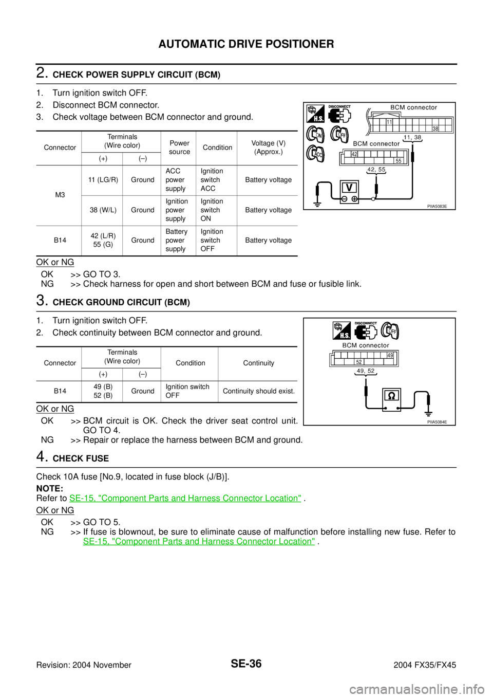 INFINITI FX35 2004 Owners Manual SE-36
AUTOMATIC DRIVE POSITIONER
Revision: 2004 November 2004 FX35/FX45
2. CHECK POWER SUPPLY CIRCUIT (BCM)
1. Turn ignition switch OFF.
2. Disconnect BCM connector.
3. Check voltage between BCM conn INFINITI FX35 2004 Owners Manual SE-36
AUTOMATIC DRIVE POSITIONER
Revision: 2004 November 2004 FX35/FX45
2. CHECK POWER SUPPLY CIRCUIT (BCM)
1. Turn ignition switch OFF.
2. Disconnect BCM connector.
3. Check voltage between BCM conn