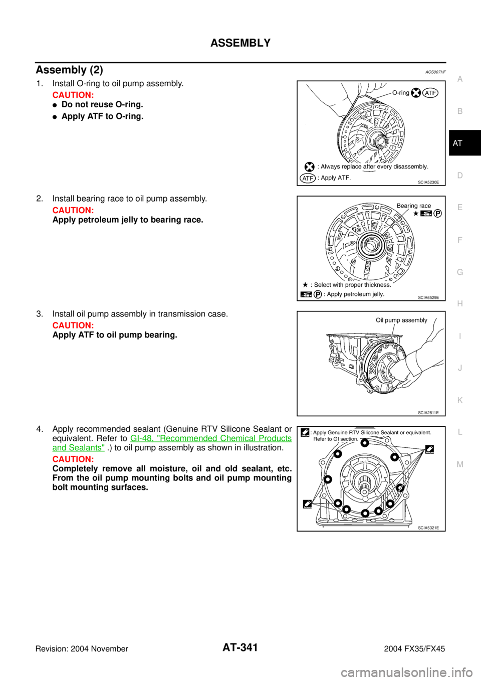 INFINITI FX35 2004  Service Manual ASSEMBLY
AT-341
D
E
F
G
H
I
J
K
L
MA
B
AT
Revision: 2004 November 2004 FX35/FX45
Assembly (2)ACS007HF
1. Install O-ring to oil pump assembly.
CAUTION:
Do not reuse O-ring.
Apply ATF to O-ring.
2. In