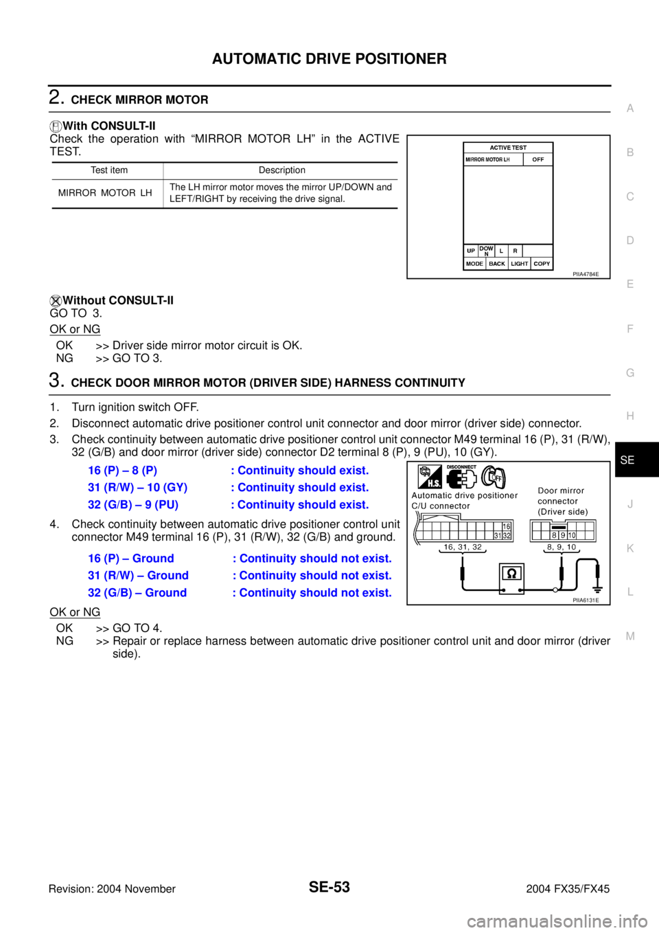 INFINITI FX35 2004 Service Manual AUTOMATIC DRIVE POSITIONER
SE-53
C
D
E
F
G
H
J
K
L
MA
B
SE
Revision: 2004 November 2004 FX35/FX45
2. CHECK MIRROR MOTOR
With CONSULT-II
Check the operation with “MIRROR MOTOR LH” in the ACTIVE
TES INFINITI FX35 2004 Service Manual AUTOMATIC DRIVE POSITIONER
SE-53
C
D
E
F
G
H
J
K
L
MA
B
SE
Revision: 2004 November 2004 FX35/FX45
2. CHECK MIRROR MOTOR
With CONSULT-II
Check the operation with “MIRROR MOTOR LH” in the ACTIVE
TES