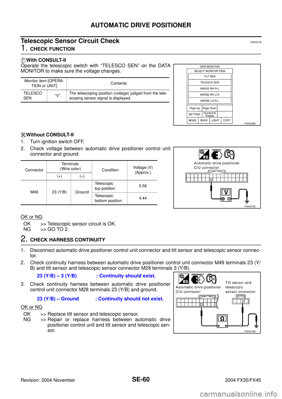 INFINITI FX35 2004 Service Manual SE-60
AUTOMATIC DRIVE POSITIONER
Revision: 2004 November 2004 FX35/FX45
Telescopic Sensor Circuit CheckAIS002YB
1. CHECK FUNCTION
With CONSULT-II
Operate the telescopic switch with “TELESCO SEN” o INFINITI FX35 2004 Service Manual SE-60
AUTOMATIC DRIVE POSITIONER
Revision: 2004 November 2004 FX35/FX45
Telescopic Sensor Circuit CheckAIS002YB
1. CHECK FUNCTION
With CONSULT-II
Operate the telescopic switch with “TELESCO SEN” o