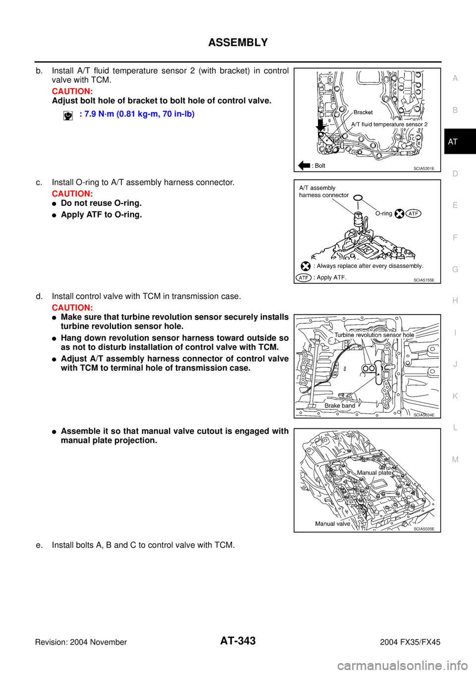 INFINITI FX35 2004  Service Manual ASSEMBLY
AT-343
D
E
F
G
H
I
J
K
L
MA
B
AT
Revision: 2004 November 2004 FX35/FX45
b. Install A/T fluid temperature sensor 2 (with bracket) in control
valve with TCM.
CAUTION:
Adjust bolt hole of bracke