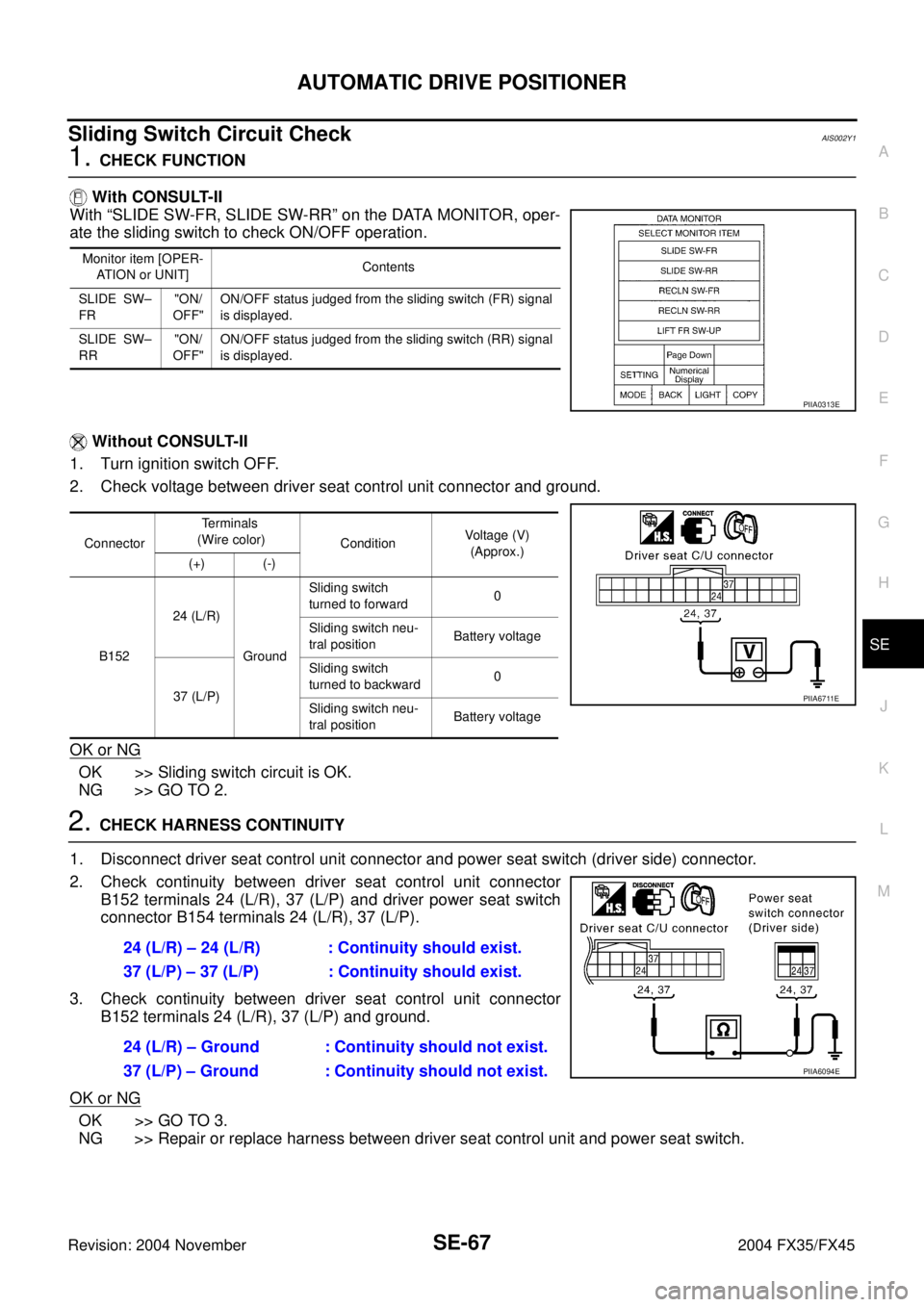 INFINITI FX35 2004 Service Manual AUTOMATIC DRIVE POSITIONER
SE-67
C
D
E
F
G
H
J
K
L
MA
B
SE
Revision: 2004 November 2004 FX35/FX45
Sliding Switch Circuit CheckAIS002Y1
1. CHECK FUNCTION
With CONSULT-II
With “SLIDE SW-FR, SLIDE SW- INFINITI FX35 2004 Service Manual AUTOMATIC DRIVE POSITIONER
SE-67
C
D
E
F
G
H
J
K
L
MA
B
SE
Revision: 2004 November 2004 FX35/FX45
Sliding Switch Circuit CheckAIS002Y1
1. CHECK FUNCTION
With CONSULT-II
With “SLIDE SW-FR, SLIDE SW-