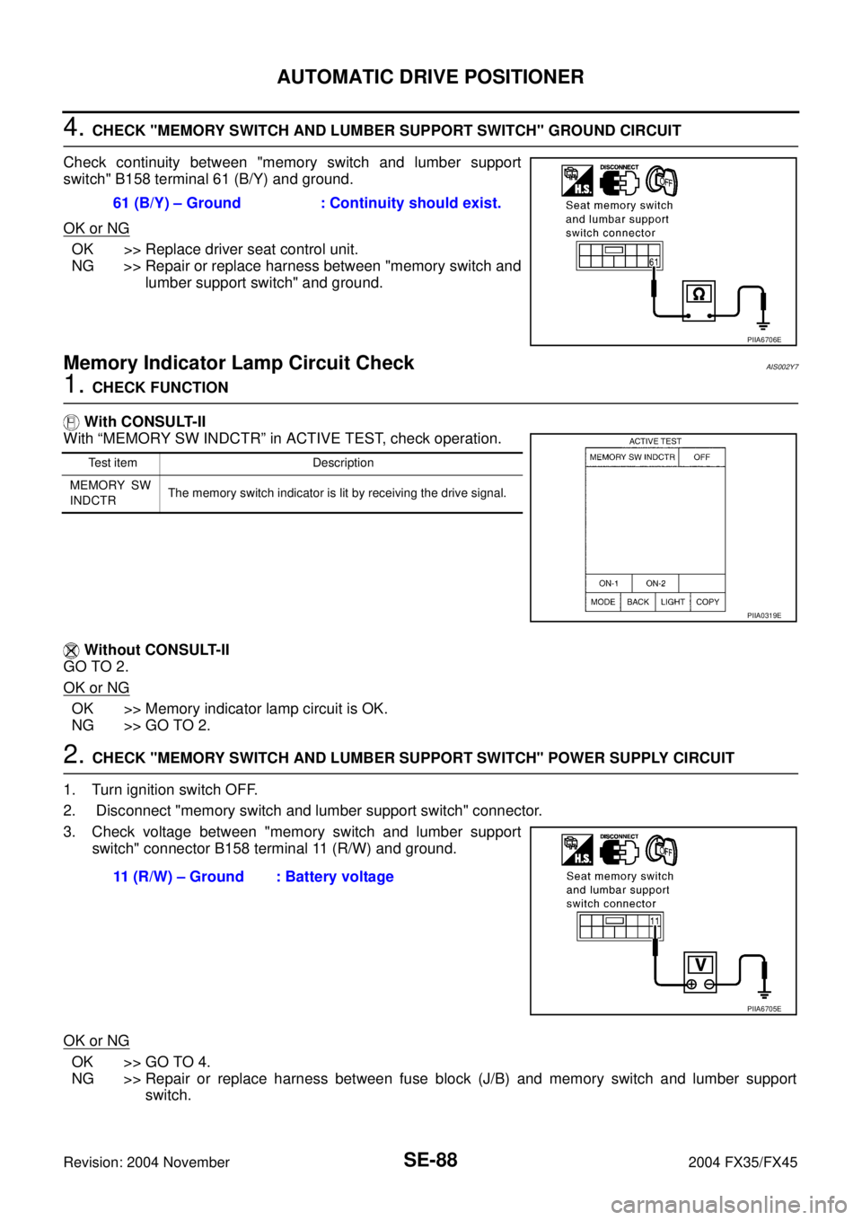 INFINITI FX35 2004 Owners Manual SE-88
AUTOMATIC DRIVE POSITIONER
Revision: 2004 November 2004 FX35/FX45
4. CHECK "MEMORY SWITCH AND LUMBER SUPPORT SWITCH" GROUND CIRCUIT
Check continuity between "memory switch and lumber support
swi INFINITI FX35 2004 Owners Manual SE-88
AUTOMATIC DRIVE POSITIONER
Revision: 2004 November 2004 FX35/FX45
4. CHECK "MEMORY SWITCH AND LUMBER SUPPORT SWITCH" GROUND CIRCUIT
Check continuity between "memory switch and lumber support
swi