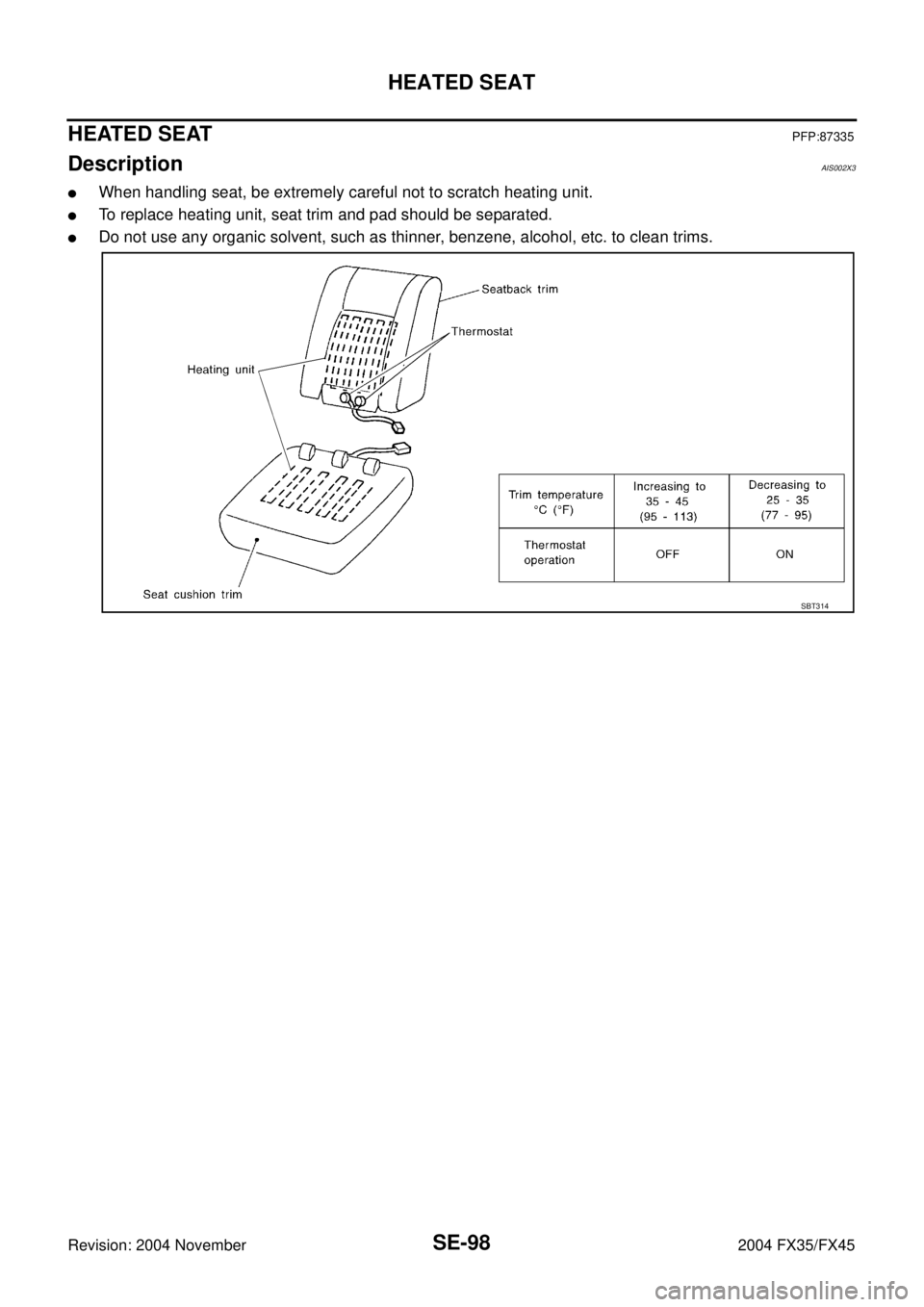 INFINITI FX35 2004 Owners Guide SE-98
HEATED SEAT
Revision: 2004 November 2004 FX35/FX45
HEATED SEATPFP:87335
DescriptionAIS002X3
When handling seat, be extremely careful not to scratch heating unit.
To replace heating unit, seat 