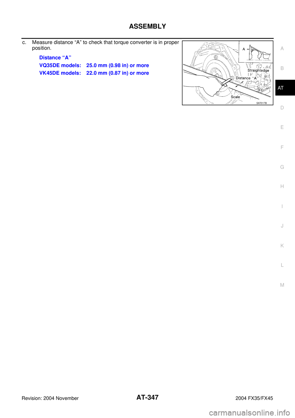 INFINITI FX35 2004  Service Manual ASSEMBLY
AT-347
D
E
F
G
H
I
J
K
L
MA
B
AT
Revision: 2004 November 2004 FX35/FX45
c. Measure distance “A” to check that torque converter is in proper
position.
Distance “A”
VQ35DE models: 25.0 