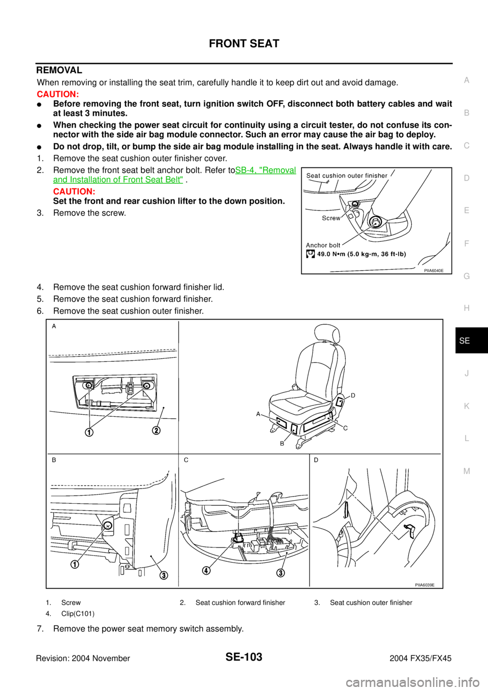 INFINITI FX35 2004  Service Manual FRONT SEAT
SE-103
C
D
E
F
G
H
J
K
L
MA
B
SE
Revision: 2004 November 2004 FX35/FX45
REMOVAL
When removing or installing the seat trim, carefully handle it to keep dirt out and avoid damage.
CAUTION:
B