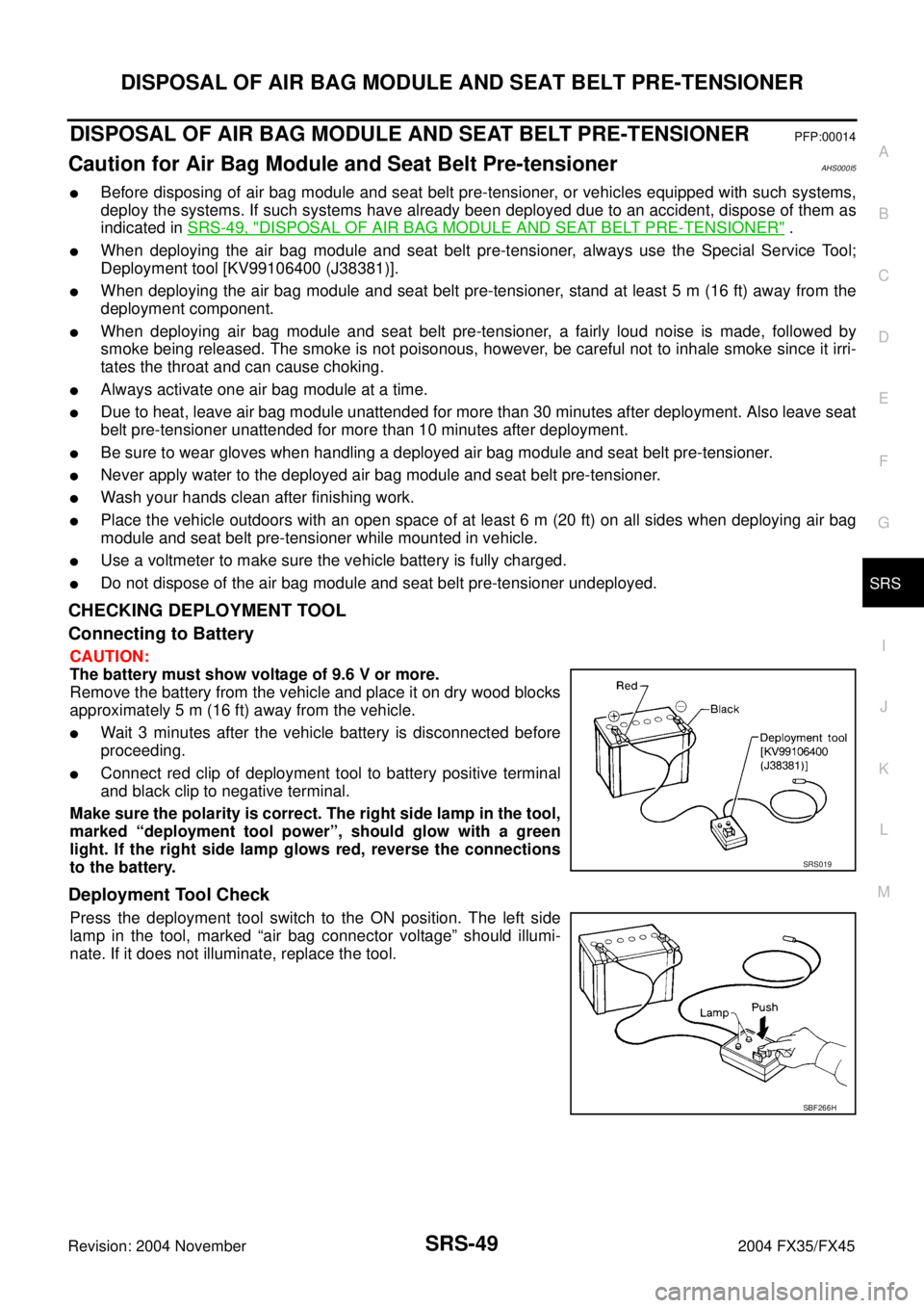 INFINITI FX35 2004  Service Manual DISPOSAL OF AIR BAG MODULE AND SEAT BELT PRE-TENSIONER
SRS-49
C
D
E
F
G
I
J
K
L
MA
B
SRS
Revision: 2004 November 2004 FX35/FX45
DISPOSAL OF AIR BAG MODULE AND SEAT BELT PRE-TENSIONERPFP:00014
Caution 