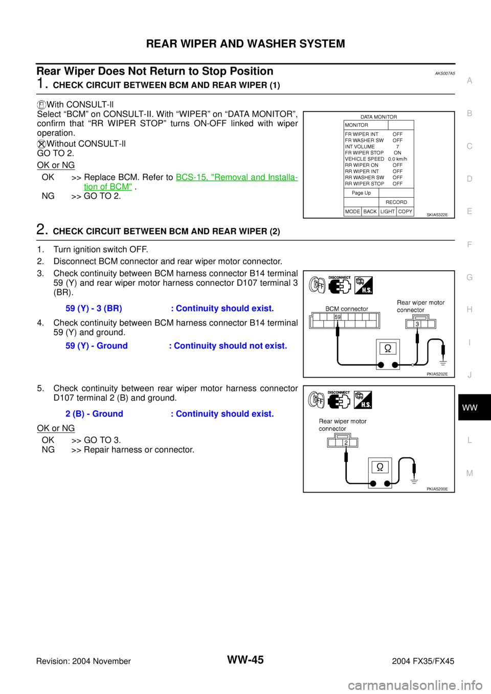 INFINITI FX35 2004 Service Manual REAR WIPER AND WASHER SYSTEM
WW-45
C
D
E
F
G
H
I
J
L
MA
B
WW
Revision: 2004 November 2004 FX35/FX45
Rear Wiper Does Not Return to Stop PositionAKS007A5
1. CHECK CIRCUIT BETWEEN BCM AND REAR WIPER (1)
INFINITI FX35 2004 Service Manual REAR WIPER AND WASHER SYSTEM
WW-45
C
D
E
F
G
H
I
J
L
MA
B
WW
Revision: 2004 November 2004 FX35/FX45
Rear Wiper Does Not Return to Stop PositionAKS007A5
1. CHECK CIRCUIT BETWEEN BCM AND REAR WIPER (1)