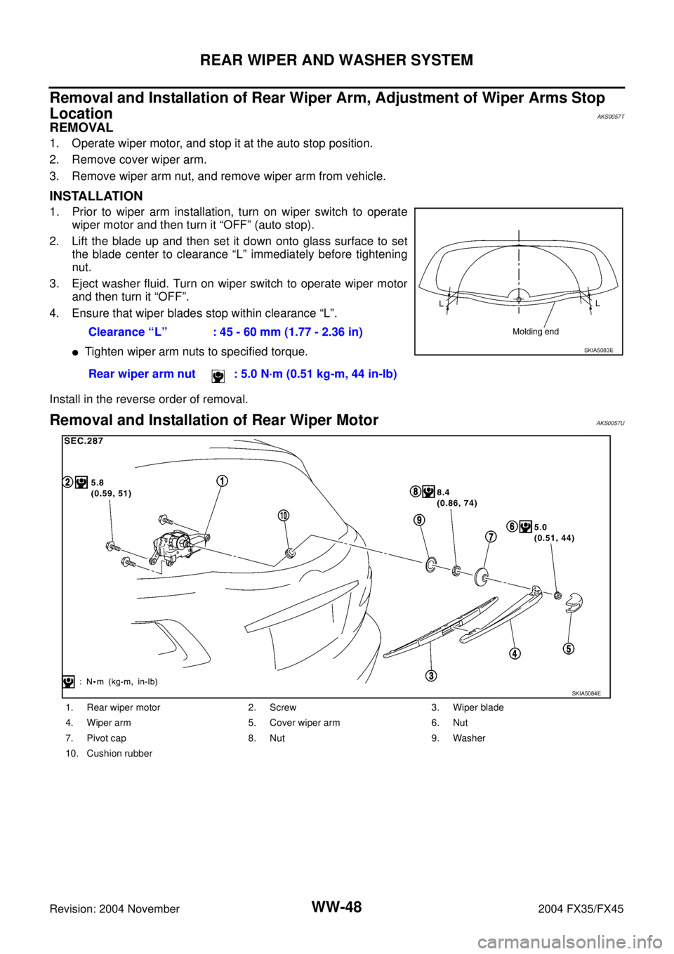 INFINITI FX35 2004 Service Manual WW-48
REAR WIPER AND WASHER SYSTEM
Revision: 2004 November 2004 FX35/FX45
Removal and Installation of Rear Wiper Arm, Adjustment of Wiper Arms Stop
Location
AKS0057T
REMOVAL
1. Operate wiper motor, INFINITI FX35 2004 Service Manual WW-48
REAR WIPER AND WASHER SYSTEM
Revision: 2004 November 2004 FX35/FX45
Removal and Installation of Rear Wiper Arm, Adjustment of Wiper Arms Stop
Location
AKS0057T
REMOVAL
1. Operate wiper motor,
