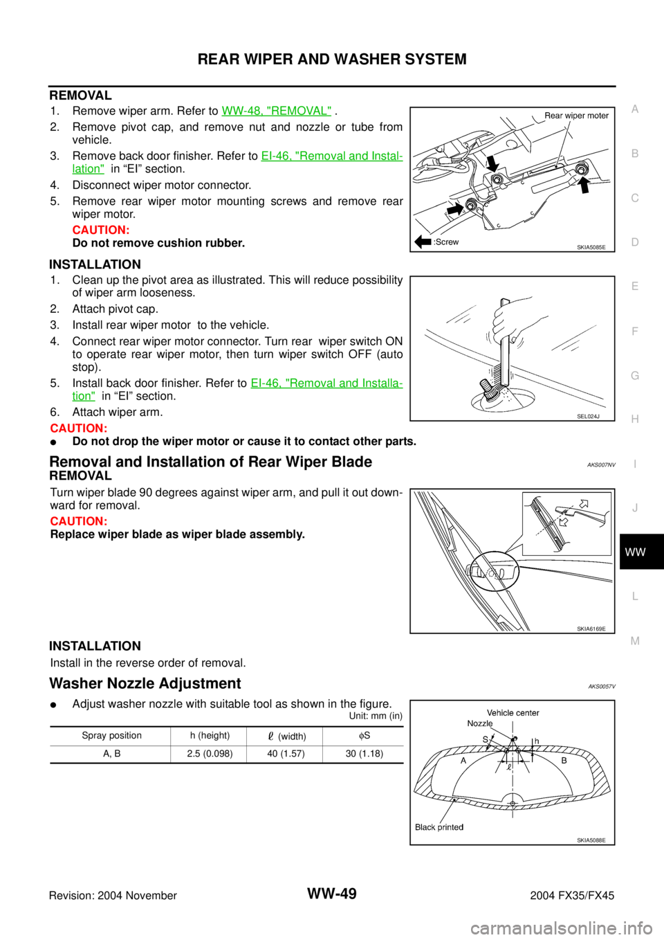 INFINITI FX35 2004 Service Manual REAR WIPER AND WASHER SYSTEM
WW-49
C
D
E
F
G
H
I
J
L
MA
B
WW
Revision: 2004 November 2004 FX35/FX45
REMOVAL
1. Remove wiper arm. Refer to WW-48, "REMOVAL" .
2. Remove pivot cap, and remove nut and noz INFINITI FX35 2004 Service Manual REAR WIPER AND WASHER SYSTEM
WW-49
C
D
E
F
G
H
I
J
L
MA
B
WW
Revision: 2004 November 2004 FX35/FX45
REMOVAL
1. Remove wiper arm. Refer to WW-48, "REMOVAL" .
2. Remove pivot cap, and remove nut and noz
