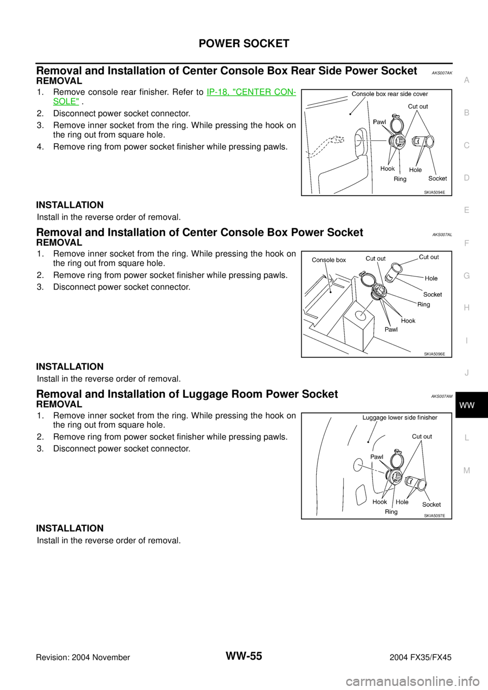 INFINITI FX35 2004  Service Manual POWER SOCKET
WW-55
C
D
E
F
G
H
I
J
L
MA
B
WW
Revision: 2004 November 2004 FX35/FX45
Removal and Installation of Center Console Box Rear Side Power SocketAKS007AK
REMOVAL
1. Remove console rear finishe