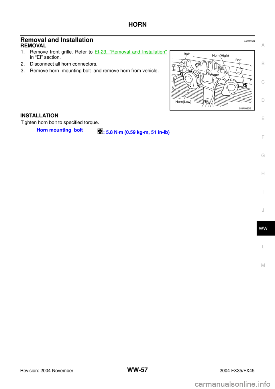 INFINITI FX35 2004  Service Manual HORN
WW-57
C
D
E
F
G
H
I
J
L
MA
B
WW
Revision: 2004 November 2004 FX35/FX45
Removal and InstallationAKS00584
REMOVAL
1. Remove front grille. Refer to EI-23, "Removal and Installation"
in “EI” sect