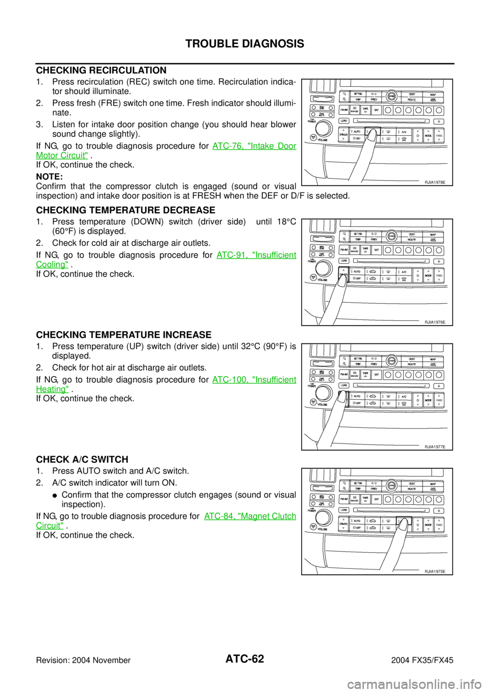 INFINITI FX35 2004  Service Manual ATC-62
TROUBLE DIAGNOSIS
Revision: 2004 November 2004 FX35/FX45
CHECKING RECIRCULATION
1. Press recirculation (REC) switch one time. Recirculation indica-
tor should illuminate.
2. Press fresh (FRE) s