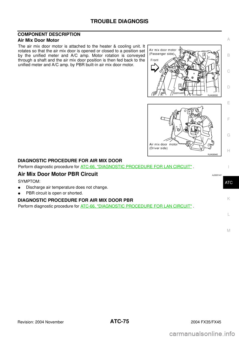 INFINITI FX35 2004 Service Manual TROUBLE DIAGNOSIS
ATC-75
C
D
E
F
G
H
I
K
L
MA
B
AT C
Revision: 2004 November 2004 FX35/FX45
COMPONENT DESCRIPTION
Air Mix Door Motor
The air mix door motor is attached to the heater & cooling unit. It INFINITI FX35 2004 Service Manual TROUBLE DIAGNOSIS
ATC-75
C
D
E
F
G
H
I
K
L
MA
B
AT C
Revision: 2004 November 2004 FX35/FX45
COMPONENT DESCRIPTION
Air Mix Door Motor
The air mix door motor is attached to the heater & cooling unit. It