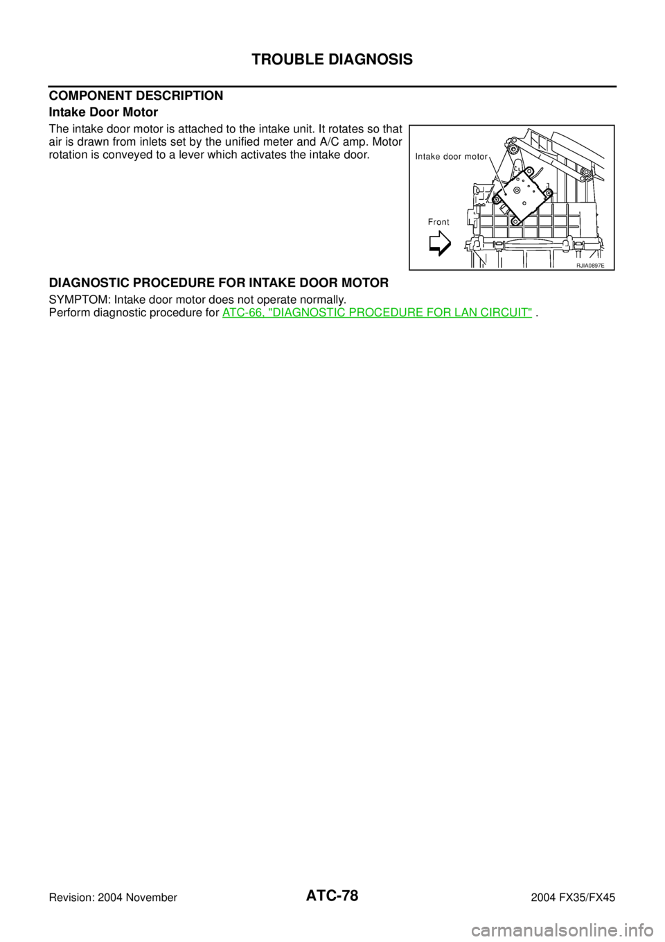 INFINITI FX35 2004  Service Manual ATC-78
TROUBLE DIAGNOSIS
Revision: 2004 November 2004 FX35/FX45
COMPONENT DESCRIPTION
Intake Door Motor
The intake door motor is attached to the intake unit. It rotates so that
air is drawn from inlet