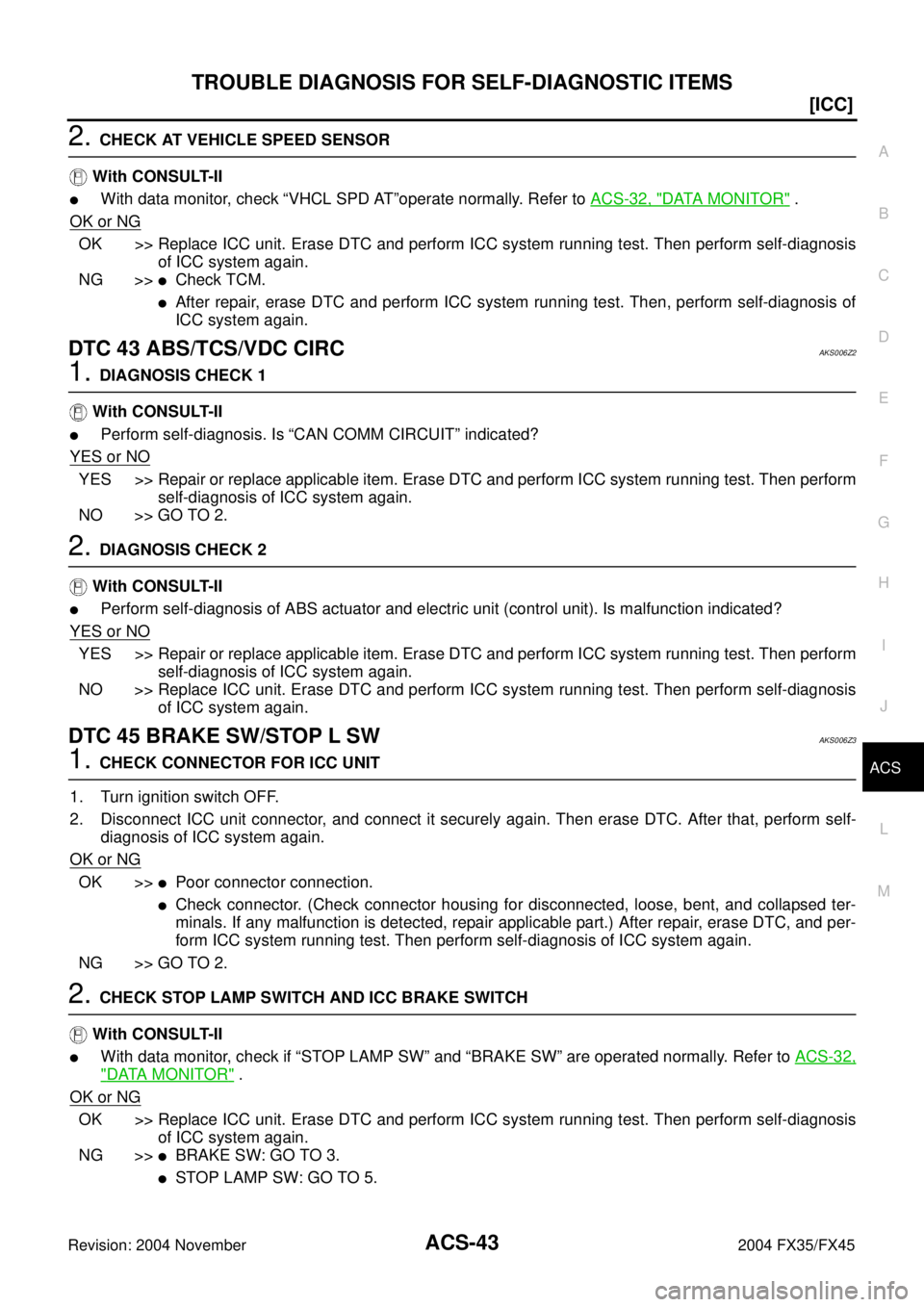 INFINITI FX35 2004  Service Manual TROUBLE DIAGNOSIS FOR SELF-DIAGNOSTIC ITEMS
ACS-43
[ICC]
C
D
E
F
G
H
I
J
L
MA
B
ACS
Revision: 2004 November 2004 FX35/FX45
2. CHECK AT VEHICLE SPEED SENSOR
 With CONSULT-II
With data monitor, check �