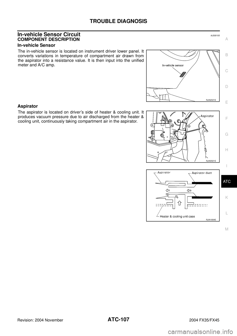 INFINITI FX35 2004 Service Manual TROUBLE DIAGNOSIS
ATC-107
C
D
E
F
G
H
I
K
L
MA
B
AT C
Revision: 2004 November 2004 FX35/FX45
In-vehicle Sensor CircuitAJS00155
COMPONENT DESCRIPTION
In-vehicle Sensor
The in-vehicle sensor is located INFINITI FX35 2004 Service Manual TROUBLE DIAGNOSIS
ATC-107
C
D
E
F
G
H
I
K
L
MA
B
AT C
Revision: 2004 November 2004 FX35/FX45
In-vehicle Sensor CircuitAJS00155
COMPONENT DESCRIPTION
In-vehicle Sensor
The in-vehicle sensor is located