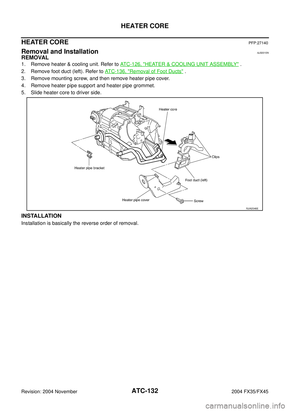 INFINITI FX35 2004 Service Manual ATC-132
HEATER CORE
Revision: 2004 November 2004 FX35/FX45
HEATER COREPFP:27140
Removal and InstallationAJS0015N
REMOVAL
1. Remove heater & cooling unit. Refer to ATC-126, "HEATER & COOLING UNIT ASSEM INFINITI FX35 2004 Service Manual ATC-132
HEATER CORE
Revision: 2004 November 2004 FX35/FX45
HEATER COREPFP:27140
Removal and InstallationAJS0015N
REMOVAL
1. Remove heater & cooling unit. Refer to ATC-126, "HEATER & COOLING UNIT ASSEM