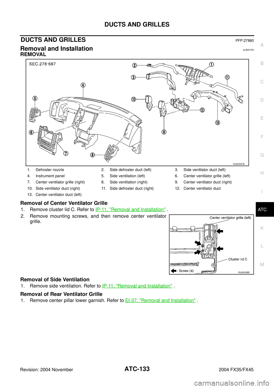 INFINITI FX35 2004  Service Manual DUCTS AND GRILLES
ATC-133
C
D
E
F
G
H
I
K
L
MA
B
AT C
Revision: 2004 November 2004 FX35/FX45
DUCTS AND GRILLESPFP:27860
Removal and InstallationAJS0015O
REMOVAL
Removal of Center Ventilator Grille
1. 