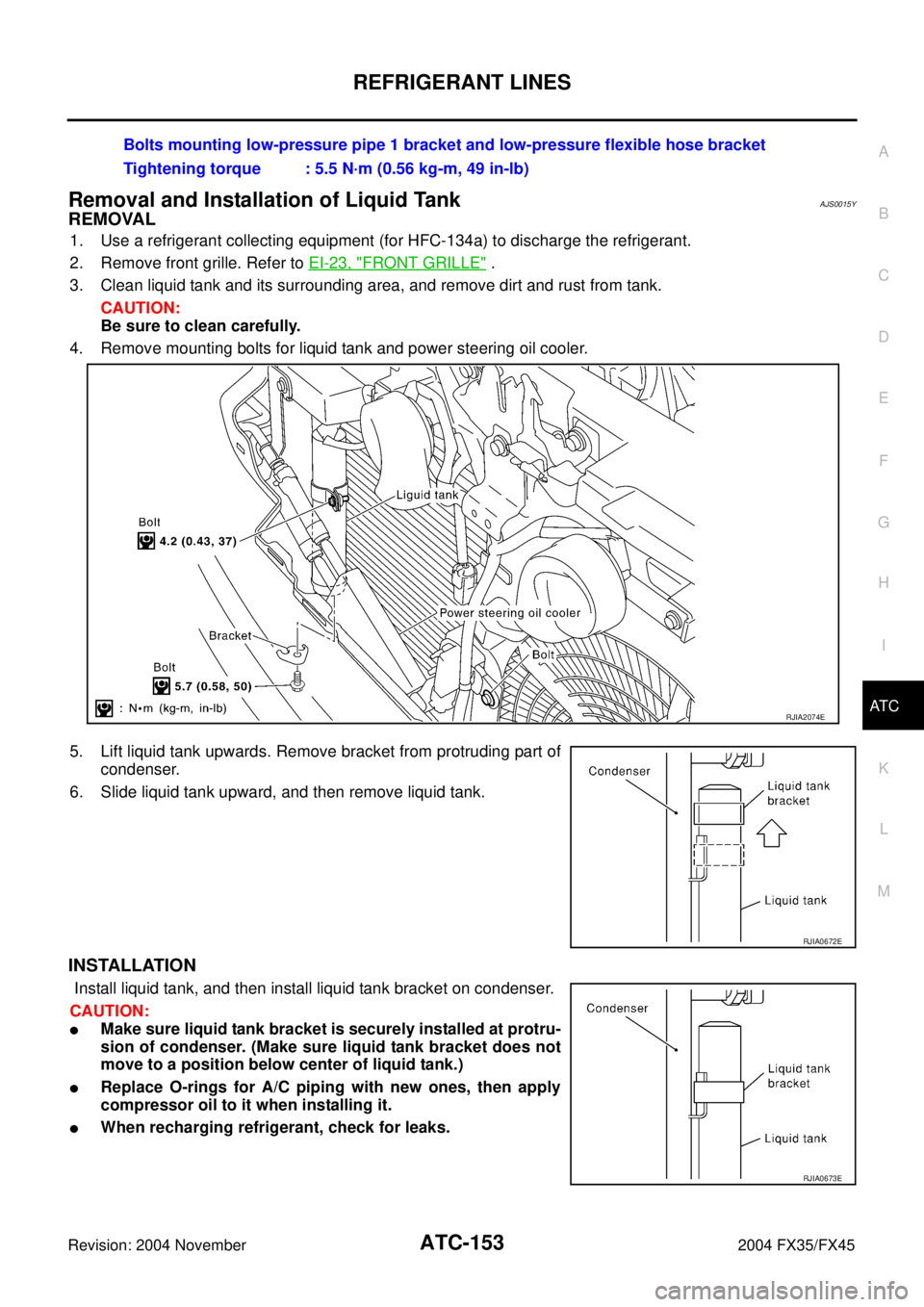 INFINITI FX35 2004 User Guide REFRIGERANT LINES
ATC-153
C
D
E
F
G
H
I
K
L
MA
B
AT C
Revision: 2004 November 2004 FX35/FX45
Removal and Installation of Liquid TankAJS0015Y
REMOVAL
1. Use a refrigerant collecting equipment (for HFC-