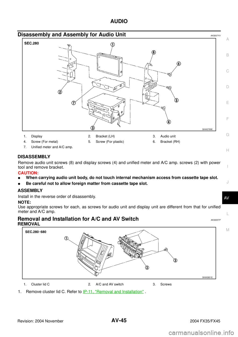 INFINITI FX35 2004 Workshop Manual AUDIO
AV-45
C
D
E
F
G
H
I
J
L
MA
B
AV
Revision: 2004 November 2004 FX35/FX45
Disassembly and Assembly for Audio UnitAKS007YV
DISASSEMBLY
Remove audio unit screws (8) and display screws (4) and unified
