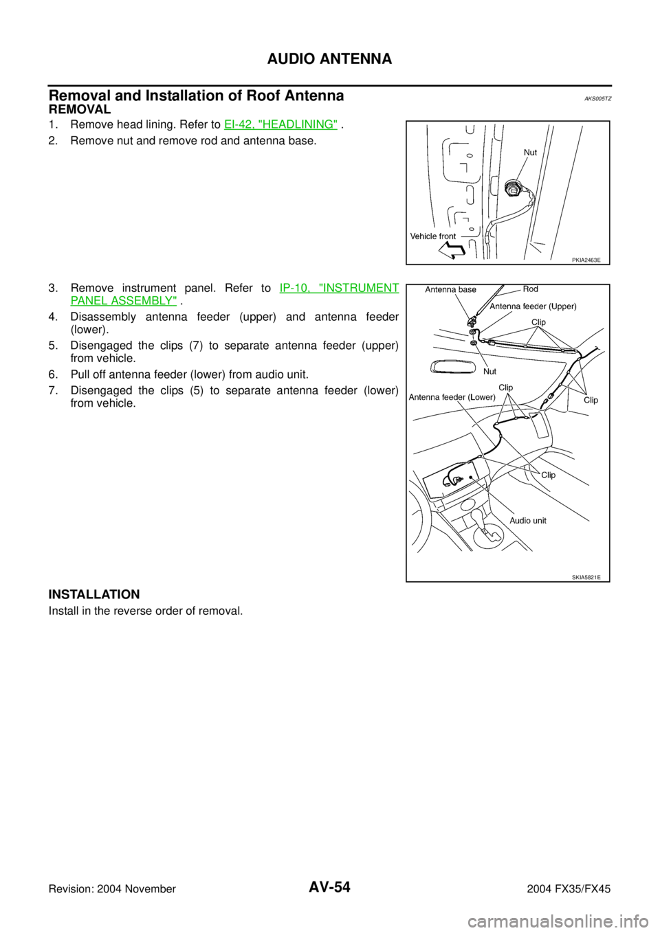 INFINITI FX35 2004  Service Manual AV-54
AUDIO ANTENNA
Revision: 2004 November 2004 FX35/FX45
Removal and Installation of Roof AntennaAKS005TZ
REMOVAL
1. Remove head lining. Refer to EI-42, "HEADLINING" .
2. Remove nut and remove rod a