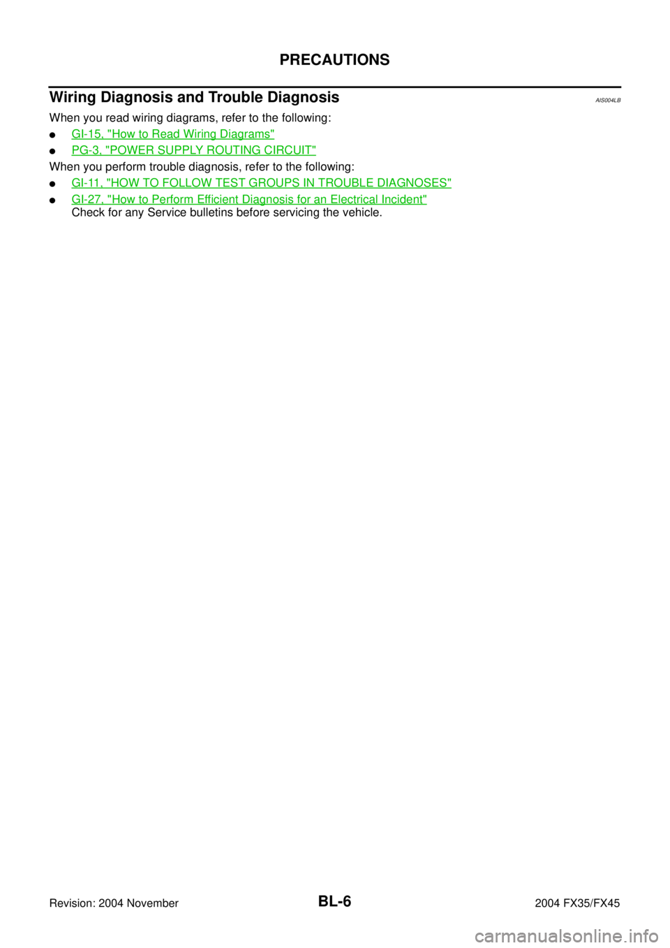 INFINITI FX35 2004 Manual PDF BL-6
PRECAUTIONS
Revision: 2004 November 2004 FX35/FX45
Wiring Diagnosis and Trouble DiagnosisAIS004LB
When you read wiring diagrams, refer to the following:
GI-15, "How to Read Wiring Diagrams"
PG-
