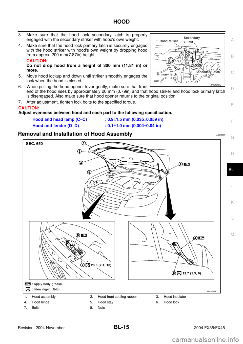 INFINITI FX35 2004 Owners Guide HOOD
BL-15
C
D
E
F
G
H
J
K
L
MA
B
BL
Revision: 2004 November 2004 FX35/FX45
3. Make sure that the hood lock secondary latch is properly
engaged with the secondary striker with hoods own weight.
4. Ma INFINITI FX35 2004 Owners Guide HOOD
BL-15
C
D
E
F
G
H
J
K
L
MA
B
BL
Revision: 2004 November 2004 FX35/FX45
3. Make sure that the hood lock secondary latch is properly
engaged with the secondary striker with hoods own weight.
4. Ma