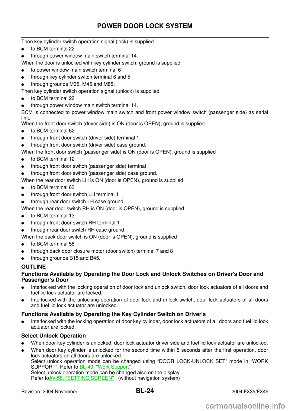 INFINITI FX35 2004  Service Manual BL-24
POWER DOOR LOCK SYSTEM
Revision: 2004 November 2004 FX35/FX45
Then key cylinder switch operation signal (lock) is supplied
to BCM terminal 22
through power window main switch terminal 14.
When