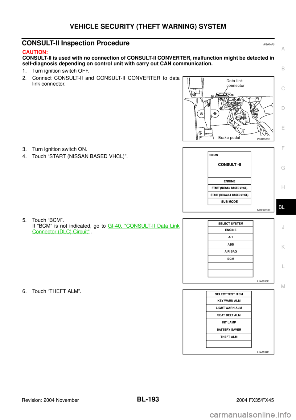 INFINITI FX35 2004 Manual Online VEHICLE SECURITY (THEFT WARNING) SYSTEM
BL-193
C
D
E
F
G
H
J
K
L
MA
B
BL
Revision: 2004 November 2004 FX35/FX45
CONSULT-II Inspection ProcedureAIS004P0
CAUTION:
CONSULT-II is used with no connection o