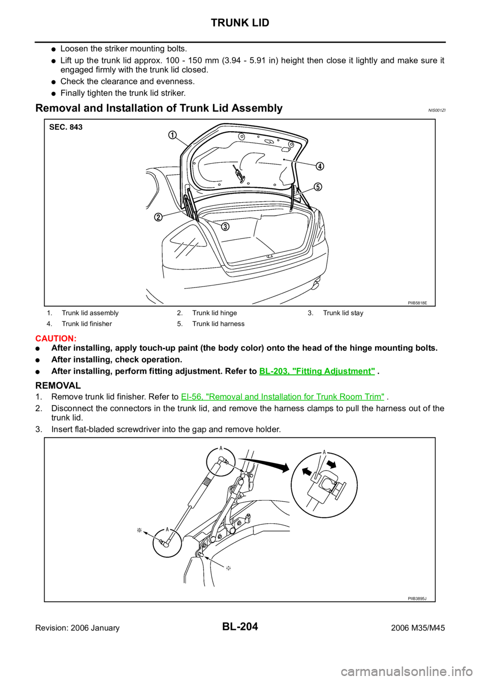 INFINITI M35 2006  Factory Service Manual BL-204
TRUNK LID
Revision: 2006 January2006 M35/M45
Loosen the striker mounting bolts.
Lift up the  trunk lid approx.  100 -  150  mm (3.94 -  5.91  in)  height  then  close  it  lightly  and  make  s