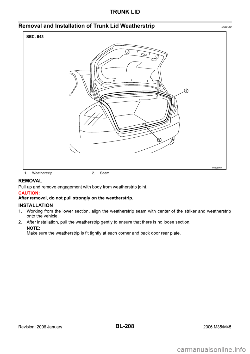 INFINITI M35 2006  Factory Workshop Manual BL-208
TRUNK LID
Revision: 2006 January2006 M35/M45
Removal and Installation of Trunk Lid WeatherstripNIS001ZM
REMOVAL
Pull up and remove engagement with body from weatherstrip joint.
CAUTION:
After r