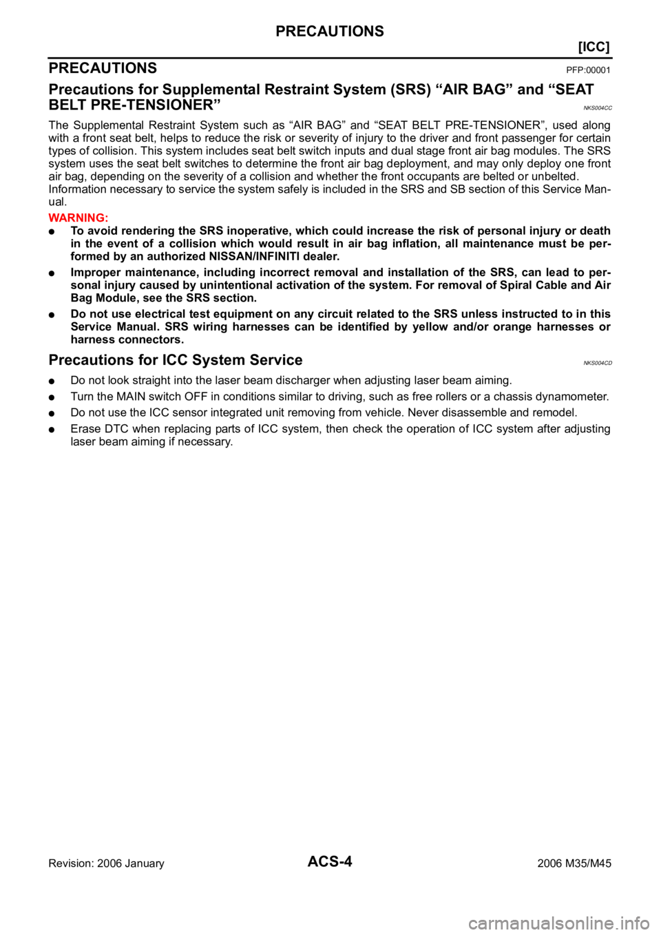 INFINITI M35 2006  Factory User Guide ACS-4
[ICC]
PRECAUTIONS
Revision: 2006 January2006 M35/M45
[ICC]PRECAUTIONSPFP:00001
Precautions for Supplemental Restraint System (SRS) “AIR BAG” and “SEAT 
BELT PRE-TENSIONER”
NKS004CC
The  