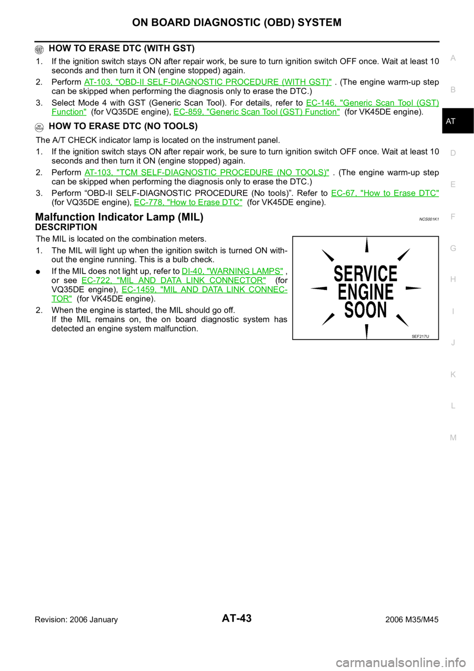 INFINITI M35 2006  Factory Service Manual ON BOARD DIAGNOSTIC (OBD) SYSTEM
AT-43
D
E
F
G
H
I
J
K
L
MA
B
AT
Revision: 2006 January2006 M35/M45
 HOW TO ERASE DTC (WITH GST)
1. If the ignition switch stays ON after repair work, be sure to turn i