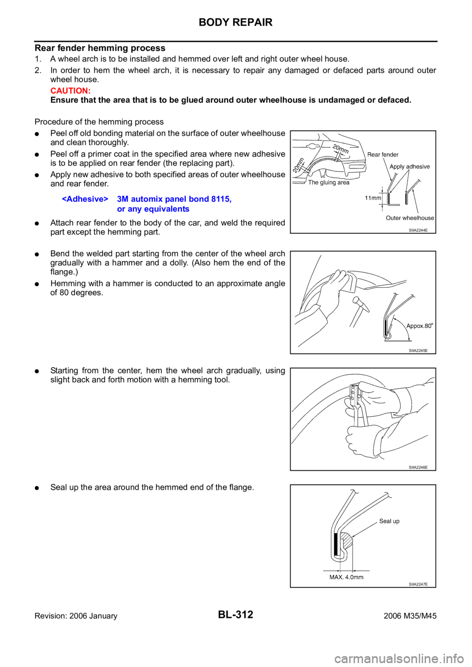 INFINITI M35 2006 Factory Repair Manual BL-312
BODY REPAIR
Revision: 2006 January2006 M35/M45
Rear fender hemming process
1. A wheel arch is to be installed and hemmed over left and right outer wheel house.
2. In order to hem the wheel INFINITI M35 2006 Factory Repair Manual BL-312
BODY REPAIR
Revision: 2006 January2006 M35/M45
Rear fender hemming process
1. A wheel arch is to be installed and hemmed over left and right outer wheel house.
2. In order to hem the wheel