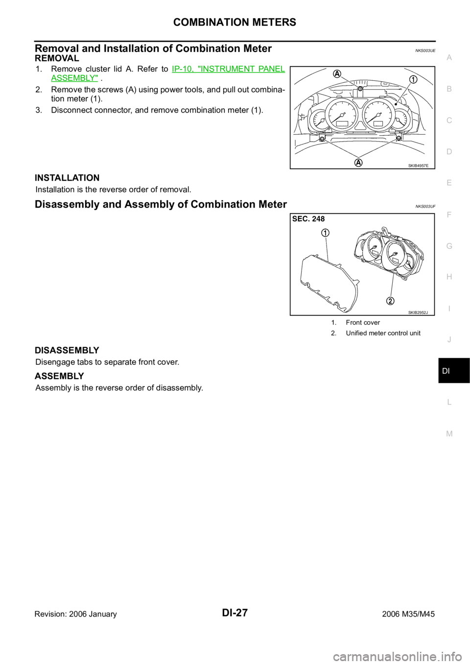 INFINITI M35 2006 Factory Manual PDF COMBINATION METERS
DI-27
C
D
E
F
G
H
I
J
L
MA
B
DI
Revision: 2006 January2006 M35/M45
Removal and Installation of Combination MeterNKS003UE
REMOVAL
1. Remove cluster lid A. Refer to IP-10, " INFINITI M35 2006 Factory Manual PDF COMBINATION METERS
DI-27
C
D
E
F
G
H
I
J
L
MA
B
DI
Revision: 2006 January2006 M35/M45
Removal and Installation of Combination MeterNKS003UE
REMOVAL
1. Remove cluster lid A. Refer to IP-10, "