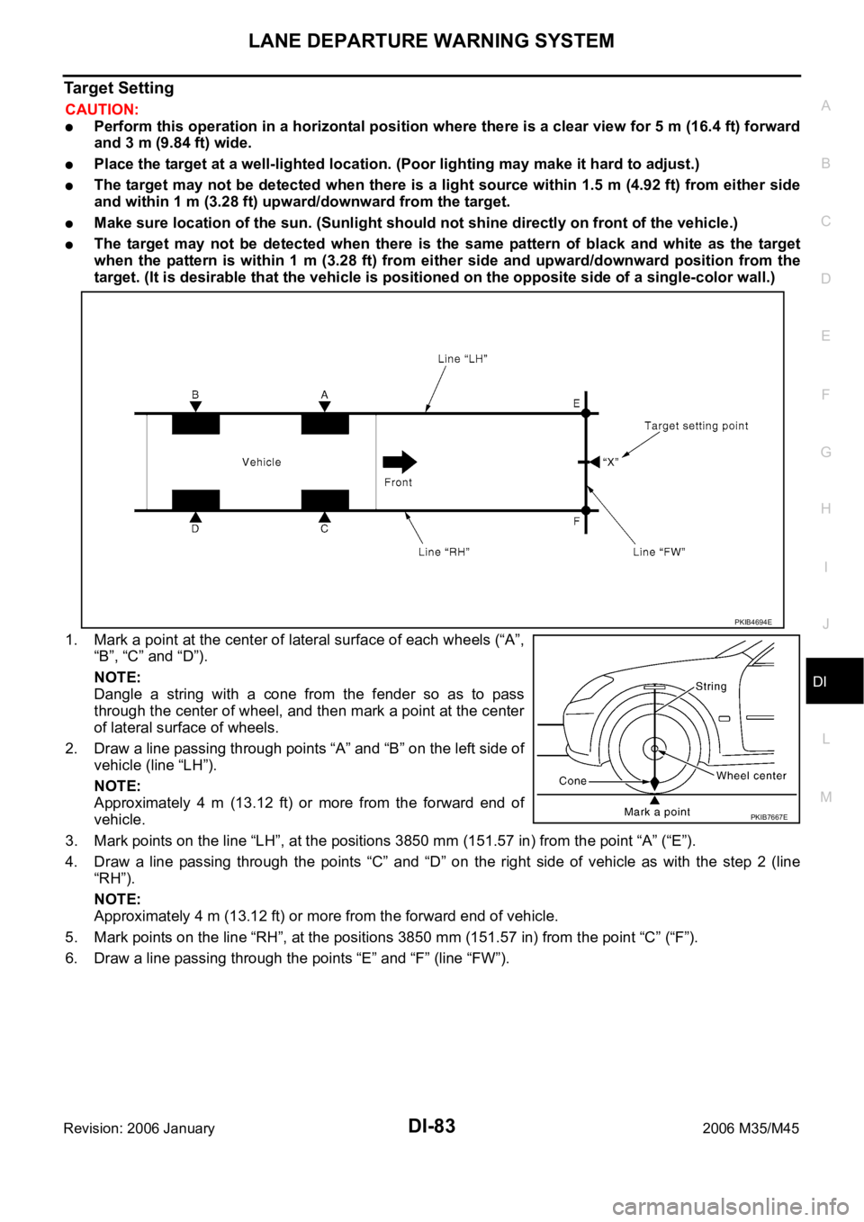 INFINITI M35 2006  Factory User Guide LANE DEPARTURE WARNING SYSTEM
DI-83
C
D
E
F
G
H
I
J
L
MA
B
DI
Revision: 2006 January2006 M35/M45
Target Setting
CAUTION:
Perform this operation in a horizontal position where there is a clear view for