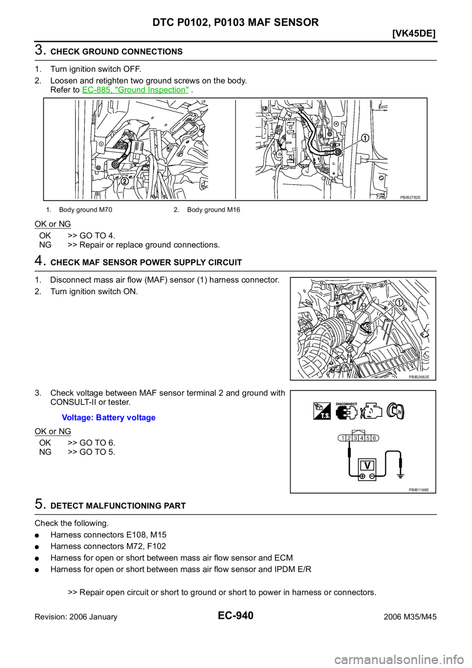 INFINITI M35 2006  Factory Service Manual EC-940
[VK45DE]
DTC P0102, P0103 MAF SENSOR
Revision: 2006 January2006 M35/M45
3. CHECK GROUND CONNECTIONS
1. Turn ignition switch OFF.
2. Loosen and retighten two ground screws on the body. 
Refer to