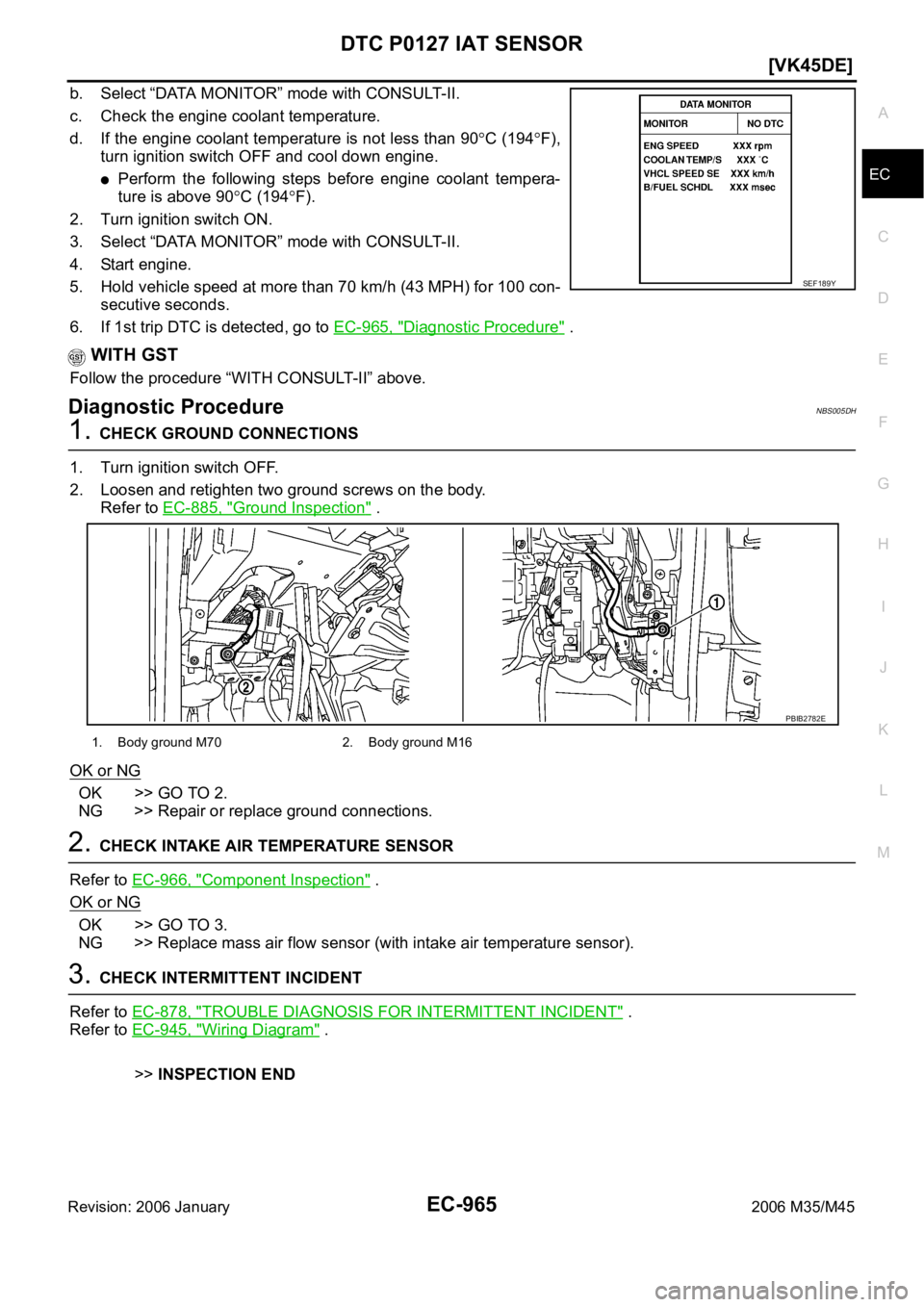 INFINITI M35 2006  Factory Service Manual DTC P0127 IAT SENSOR
EC-965
[VK45DE]
C
D
E
F
G
H
I
J
K
L
MA
EC
Revision: 2006 January2006 M35/M45
b. Select “DATA MONITOR” mode with CONSULT-II.
c. Check the engine coolant temperature.
d. If the 