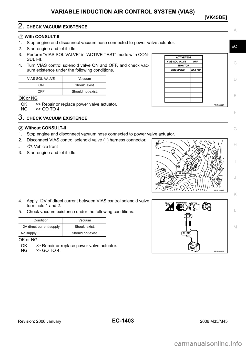 INFINITI M35 2006  Factory Service Manual VARIABLE INDUCTION AIR CONTROL SYSTEM (VIAS)
EC-1403
[VK45DE]
C
D
E
F
G
H
I
J
K
L
MA
EC
Revision: 2006 January2006 M35/M45
2. CHECK VACUUM EXISTENCE
 With CONSULT-II
1. Stop engine and disconnect vacu