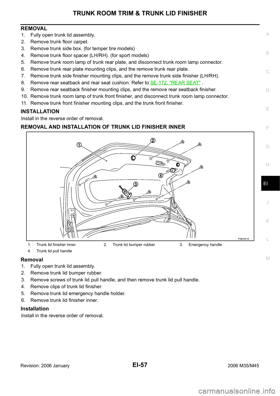 INFINITI M35 2006  Factory Service Manual TRUNK ROOM TRIM & TRUNK LID FINISHER
EI-57
C
D
E
F
G
H
J
K
L
MA
B
EI
Revision: 2006 January2006 M35/M45
REMOVAL
1. Fully open trunk lid assembly.
2. Remove trunk floor carpet.
3. Remove trunk side box