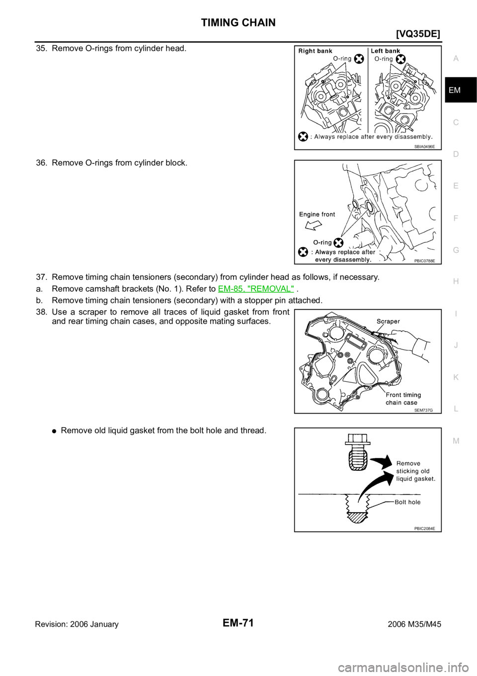 INFINITI M35 2006  Factory Service Manual TIMING CHAIN
EM-71
[VQ35DE]
C
D
E
F
G
H
I
J
K
L
MA
EM
Revision: 2006 January2006 M35/M45
35. Remove O-rings from cylinder head.
36. Remove O-rings from cylinder block.
37. Remove timing chain tensione