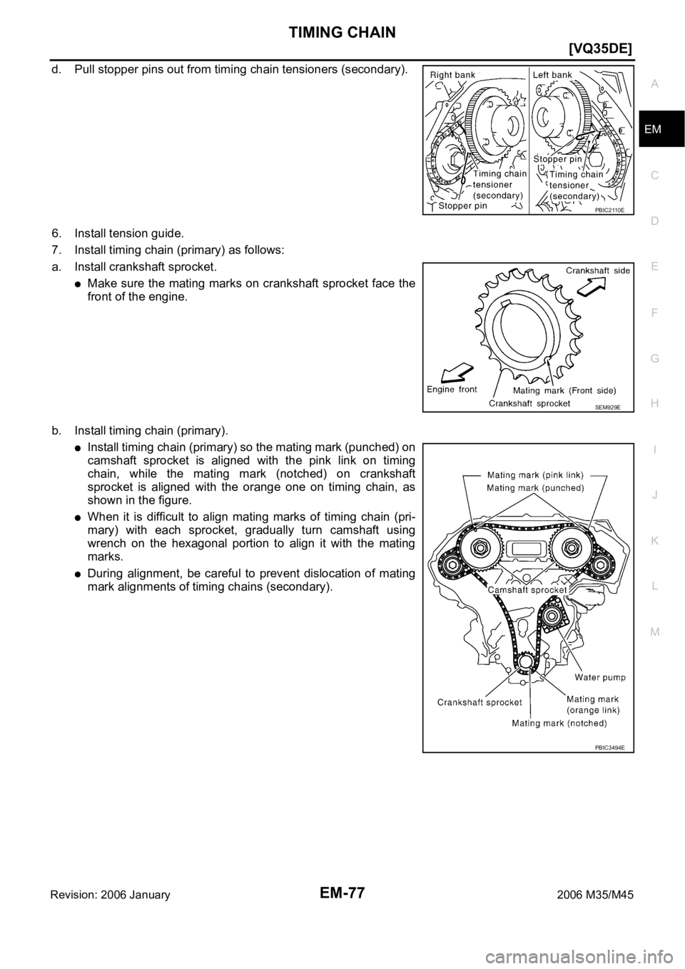 INFINITI M35 2006  Factory Service Manual TIMING CHAIN
EM-77
[VQ35DE]
C
D
E
F
G
H
I
J
K
L
MA
EM
Revision: 2006 January2006 M35/M45
d. Pull stopper pins out from timing chain tensioners (secondary).
6. Install tension guide.
7. Install timing 