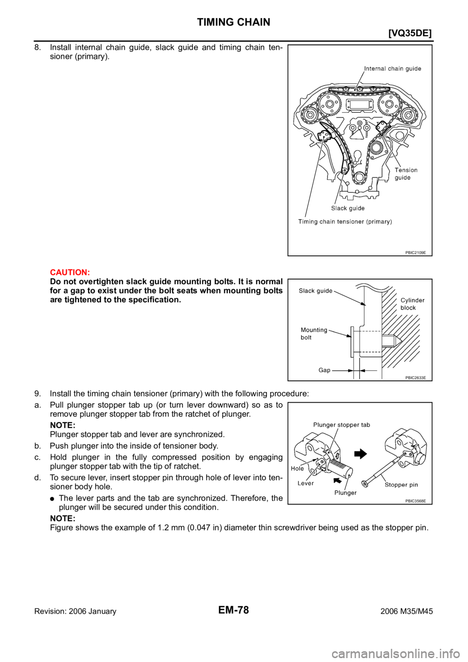 INFINITI M35 2006  Factory Service Manual EM-78
[VQ35DE]
TIMING CHAIN
Revision: 2006 January2006 M35/M45
8. Install  internal  chain  guide,  slack  guide  and  timing  chain  ten-
sioner (primary).
CAUTION:
Do not overtighten slack guide  mo