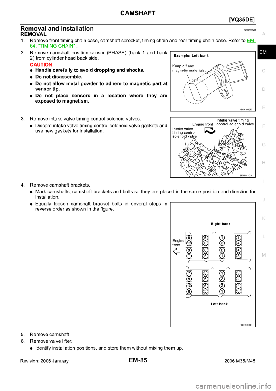 INFINITI M35 2006  Factory Manual Online CAMSHAFT
EM-85
[VQ35DE]
C
D
E
F
G
H
I
J
K
L
MA
EM
Revision: 2006 January2006 M35/M45
Removal and InstallationNBS004NM
REMOVAL
1. Remove front timing chain case, camshaft sprocket, timing chain and rea