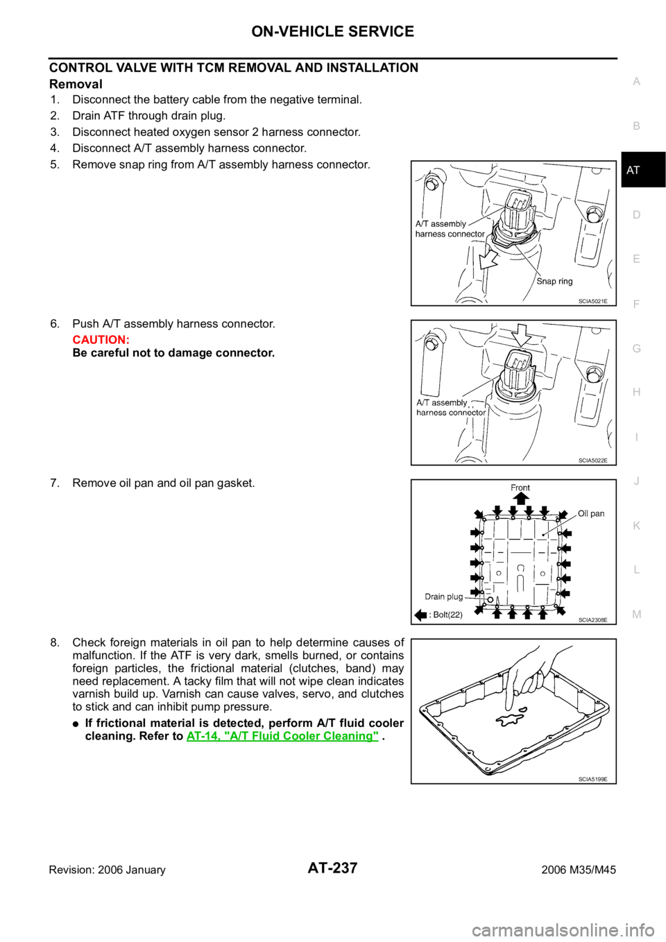 INFINITI M35 2006  Factory Service Manual ON-VEHICLE SERVICE
AT-237
D
E
F
G
H
I
J
K
L
MA
B
AT
Revision: 2006 January2006 M35/M45
CONTROL VALVE WITH TCM REMOVAL AND INSTALLATION
Removal
1. Disconnect the battery cable from the negative termina