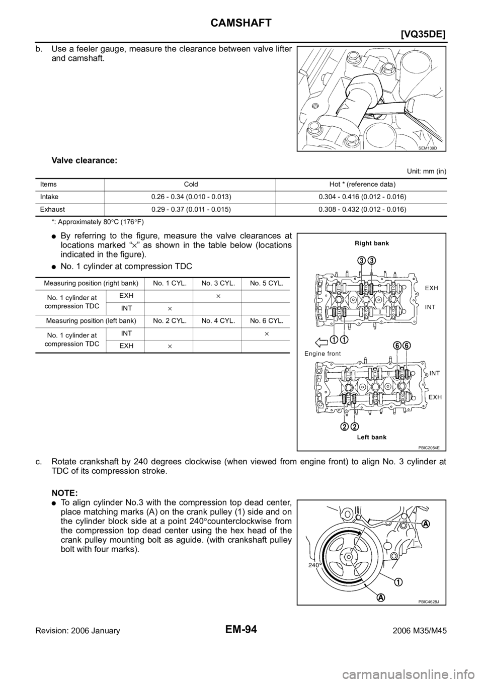 INFINITI M35 2006  Factory Service Manual EM-94
[VQ35DE]
CAMSHAFT
Revision: 2006 January2006 M35/M45
b. Use a feeler gauge, measure the clearance between valve lifter
and camshaft.
Valve clearance:
Unit: mm (in)
*: Approximately 80
C (176F)
B