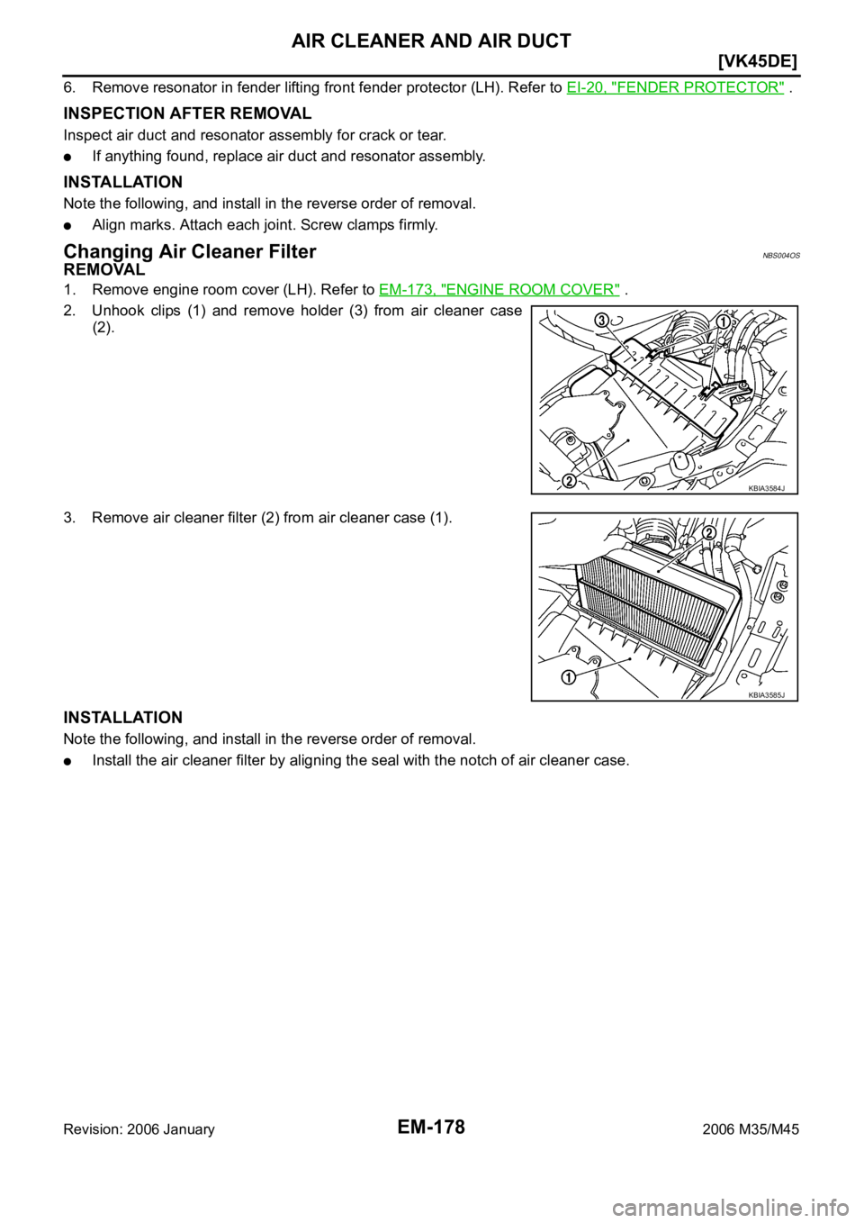 INFINITI M35 2006  Factory Service Manual EM-178
[VK45DE]
AIR CLEANER AND AIR DUCT
Revision: 2006 January2006 M35/M45
6. Remove resonator in fender lifting front fender protector (LH). Refer to EI-20, "FENDER PROTECTOR" .
INSPECTION A